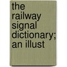 The Railway Signal Dictionary; An Illust door Railway Signal Association