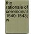 The Rationale Of Ceremonial 1540-1543; W