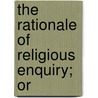 The Rationale Of Religious Enquiry; Or by James Martineau