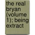 The Real Bryan (Volume 1); Being Extract