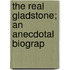 The Real Gladstone; An Anecdotal Biograp