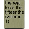The Real Louis The Fifteenthe (Volume 1) door Unknown Author