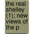 The Real Shelley (1); New Views Of The P