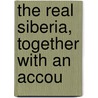 The Real Siberia, Together With An Accou door John Foster Fraser