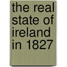 The Real State Of Ireland In 1827 door Onbekend