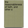 The Reasonableness Of Faith, And Other A by William Stephen Rainsford