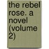 The Rebel Rose. A Novel (Volume 2)