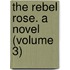 The Rebel Rose. A Novel (Volume 3)