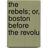 The Rebels; Or, Boston Before The Revolu by Lydia Maria Francis Child