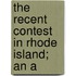 The Recent Contest In Rhode Island; An A