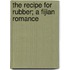 The Recipe For Rubber; A Fijian Romance