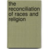 The Reconciliation Of Races And Religion by Cheyne