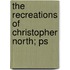 The Recreations Of Christopher North; Ps