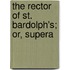 The Rector Of St. Bardolph's; Or, Supera