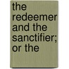The Redeemer And The Sanctifier; Or The by Isaac Watts
