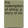 The Redemption Of Africa; A Story Of Civ door Unknown Author