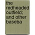 The Redheaded Outfield; And Other Baseba