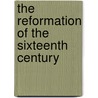 The Reformation Of The Sixteenth Century door Dr. Charles Beard