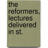 The Reformers, Lectures Delivered In St. by Reformers