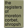 The Registers Of Moreton Corbet, Shropsh by England Moreton Corbet