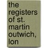 The Registers Of St. Martin Outwich, Lon