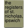 The Registers Of St. Nicholas, Ipswich door Ipswich St Nicholas Parish