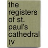 The Registers Of St. Paul's Cathedral (V by St. Paul'S. Cathedral