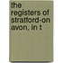 The Registers Of Stratford-On Avon, In T