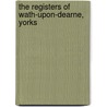 The Registers Of Wath-Upon-Dearne, Yorks door Eng. Wath-Upon-Dearne