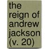 The Reign Of Andrew Jackson (V. 20)