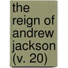 The Reign Of Andrew Jackson (V. 20) door Frederic Austin Ogg