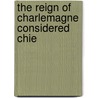 The Reign Of Charlemagne Considered Chie door Henry Card