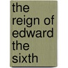The Reign Of Edward The Sixth by James Anthony Froude