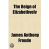 The Reign Of Elizabethvolv door James Anthony Froude