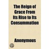 The Reign Of Grace From Its Rise To Its door Anonymous Anonymous