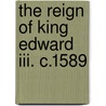 The Reign Of King Edward Iii. C.1589 by King Of England Edward Iii