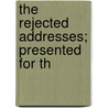 The Rejected Addresses; Presented For Th by Unknown