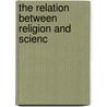 The Relation Between Religion And Scienc door Angus Stewart Woodburne