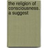 The Religion Of Consciousness. A Suggest