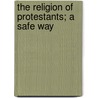 The Religion Of Protestants; A Safe Way door William Chillingworth
