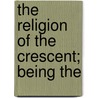 The Religion Of The Crescent; Being The door William St. Cl Tisdall
