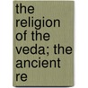 The Religion Of The Veda; The Ancient Re door Maurice Bloomfield