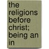 The Religions Before Christ; Being An In