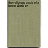 The Religious Basis Of A Better World Or door Joeseph Fort Newton