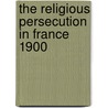 The Religious Persecution In France 1900 by Jane Napier Brodhead