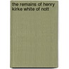 The Remains Of Henry Kirke White Of Nott by Henry Kirke White