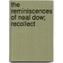The Reminiscences Of Neal Dow; Recollect
