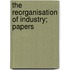 The Reorganisation Of Industry; Papers