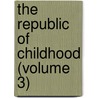 The Republic Of Childhood (Volume 3) by Kate Douglas Smith Wiggin