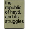 The Republic Of Hayti, And Its Struggles door Mark Baker Bird